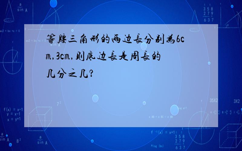 等腰三角形的两边长分别为6cm,3cm,则底边长是周长的几分之几?