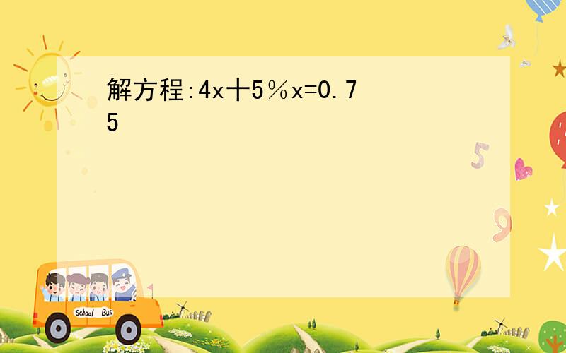 解方程:4x十5％x=0.75