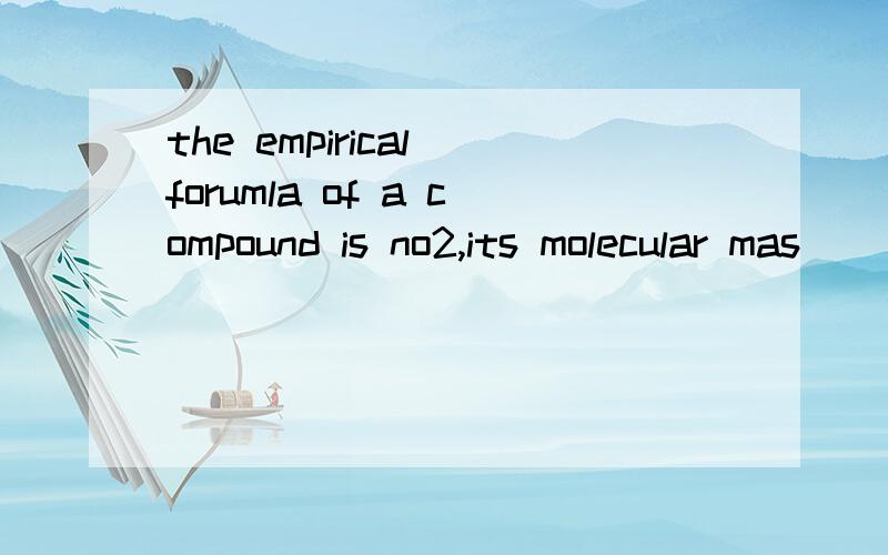 the empirical forumla of a compound is no2,its molecular mas