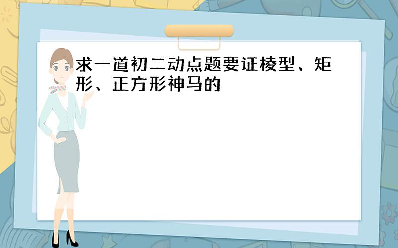 求一道初二动点题要证棱型、矩形、正方形神马的