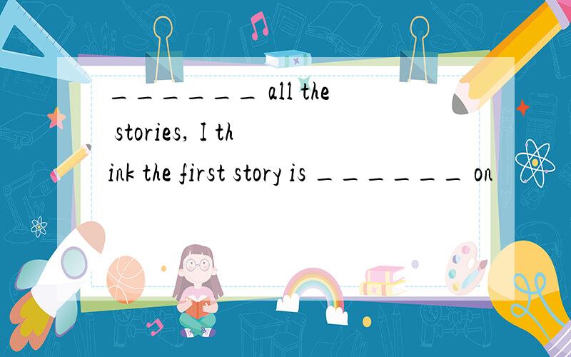 ______ all the stories, I think the first story is ______ on