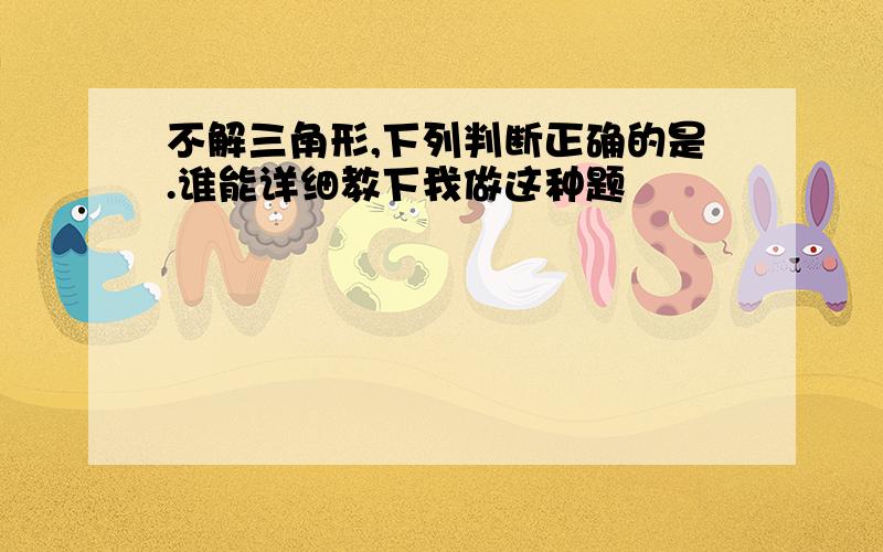 不解三角形,下列判断正确的是.谁能详细教下我做这种题