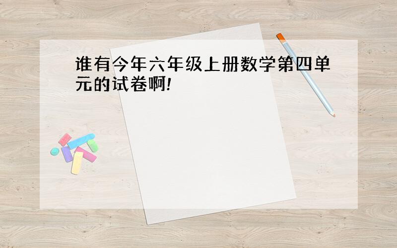 谁有今年六年级上册数学第四单元的试卷啊!