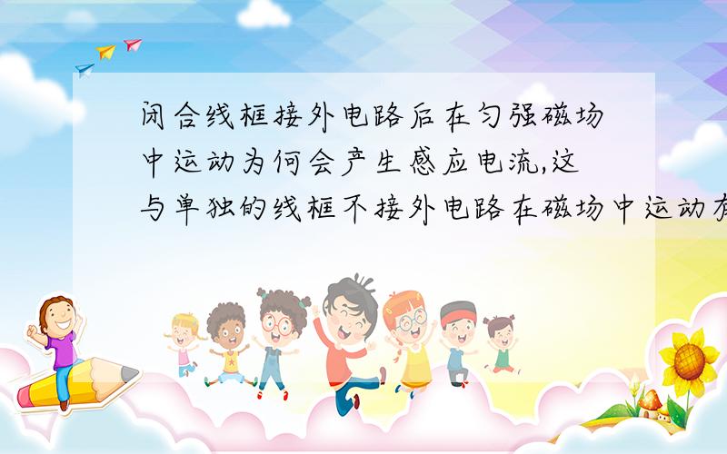 闭合线框接外电路后在匀强磁场中运动为何会产生感应电流,这与单独的线框不接外电路在磁场中运动有何不同