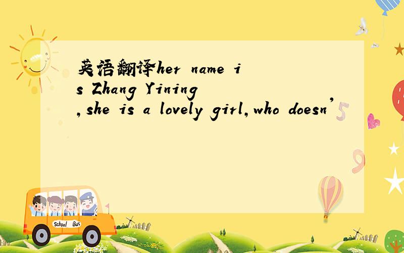 英语翻译her name is Zhang Yining,she is a lovely girl,who doesn'