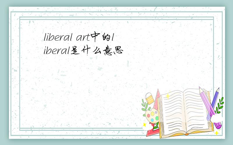 liberal art中的liberal是什么意思