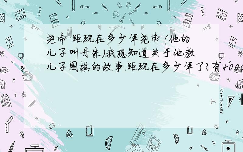 尧帝 距现在多少年尧帝(他的儿子叫丹朱）我想知道关于他教儿子围棋的故事.距现在多少年了?有4000年的历史吗?