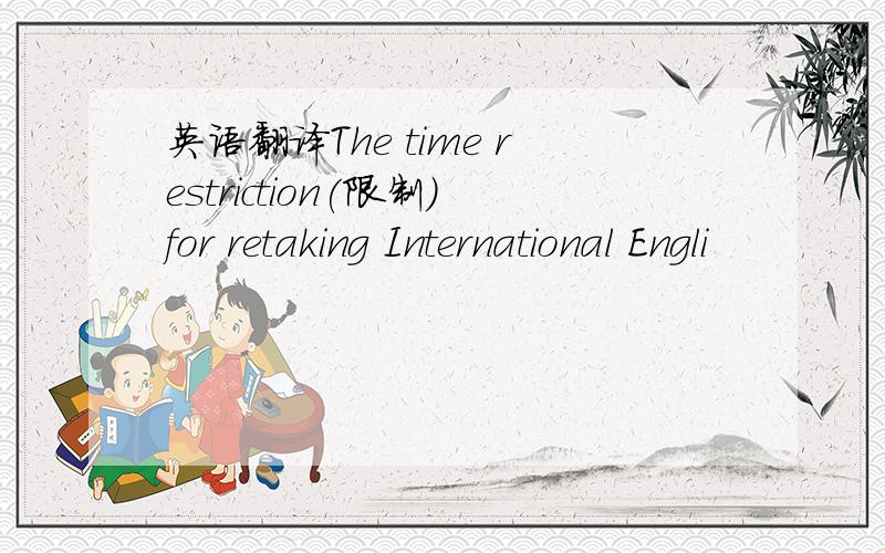 英语翻译The time restriction(限制)for retaking International Engli