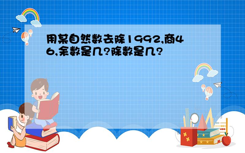 用某自然数去除1992,商46,余数是几?除数是几?