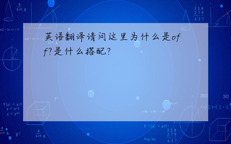 英语翻译请问这里为什么是off?是什么搭配?