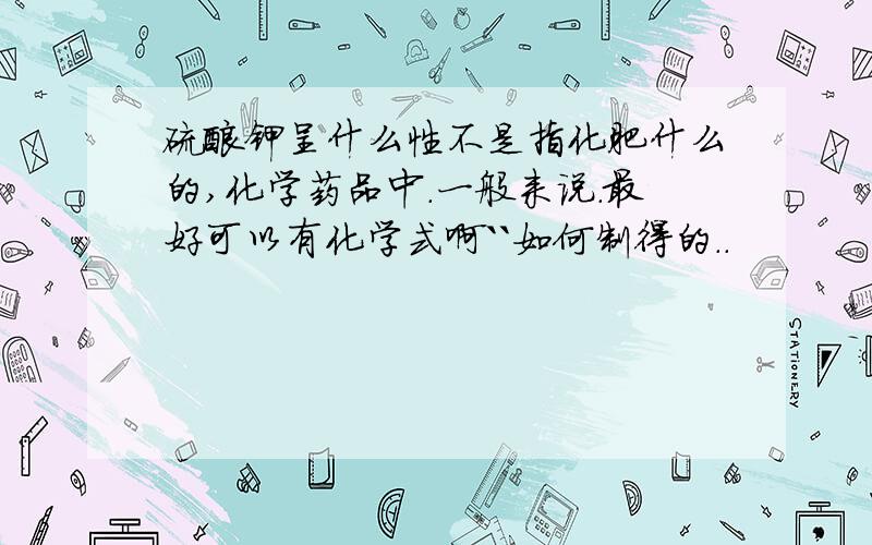 硫酸钾呈什么性不是指化肥什么的,化学药品中．一般来说．最好可以有化学式啊``如何制得的．．