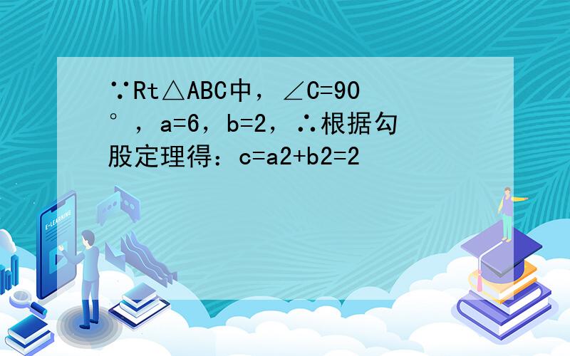 ∵Rt△ABC中，∠C=90°，a=6，b=2，∴根据勾股定理得：c=a2+b2=2