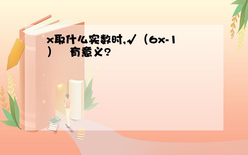 x取什么实数时,√（6x-1）²有意义?