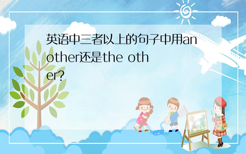 英语中三者以上的句子中用another还是the other?