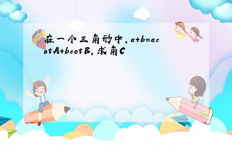 在一个三角形中,a+b=acotA+bcotB,求角C