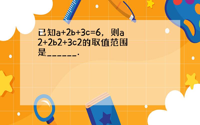 已知a+2b+3c=6，则a2+2b2+3c2的取值范围是______．