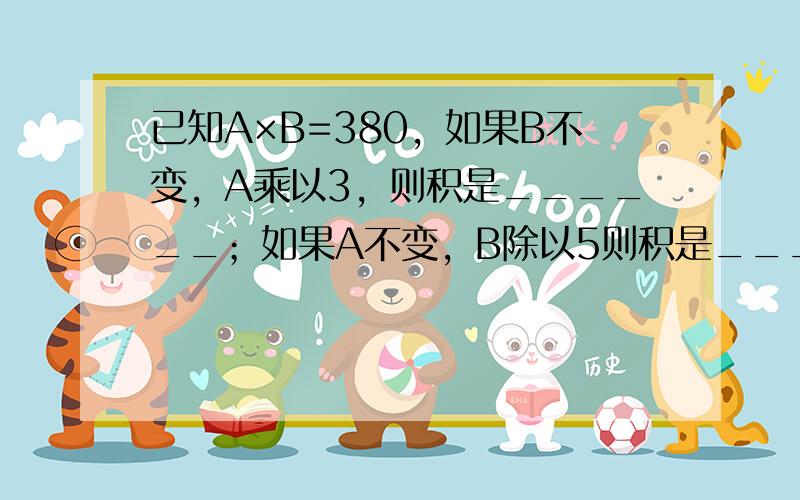 已知A×B=380，如果B不变，A乘以3，则积是______；如果A不变，B除以5则积是______．