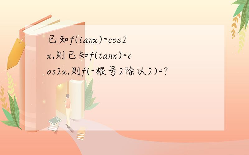 已知f(tanx)=cos2x,则已知f(tanx)=cos2x,则f(-根号2除以2)=?