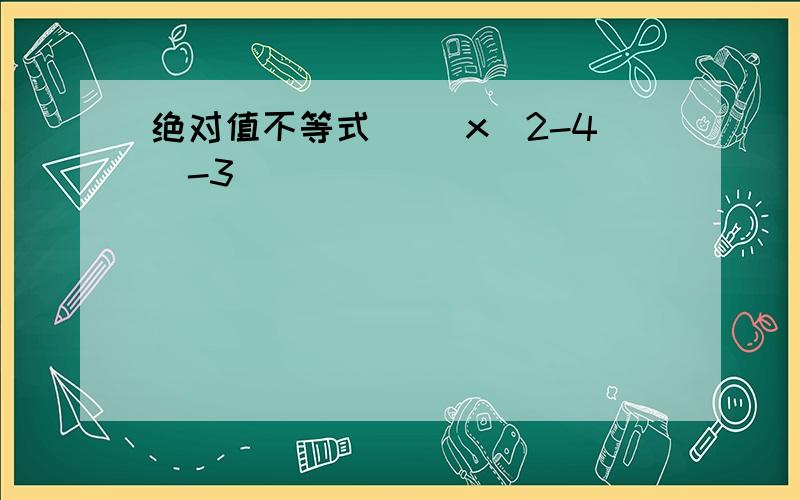 绝对值不等式 ||x^2-4|-3|