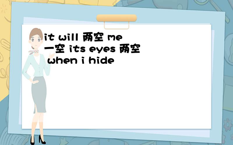 it will 两空 me 一空 its eyes 两空 when i hide