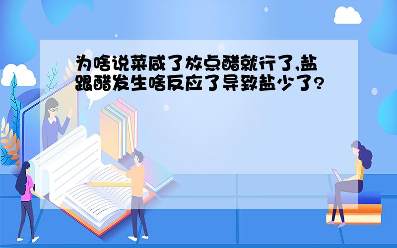 为啥说菜咸了放点醋就行了,盐跟醋发生啥反应了导致盐少了?