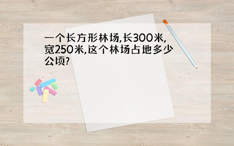 一个长方形林场,长300米,宽250米,这个林场占地多少公顷?