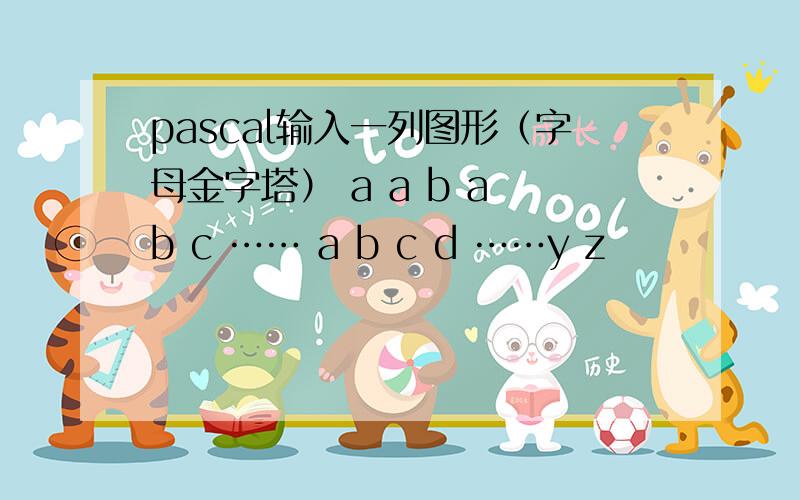 pascal输入一列图形（字母金字塔） a a b a b c …… a b c d ……y z