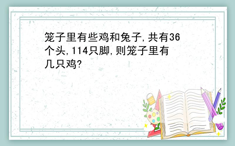 笼子里有些鸡和兔子,共有36个头,114只脚,则笼子里有几只鸡?