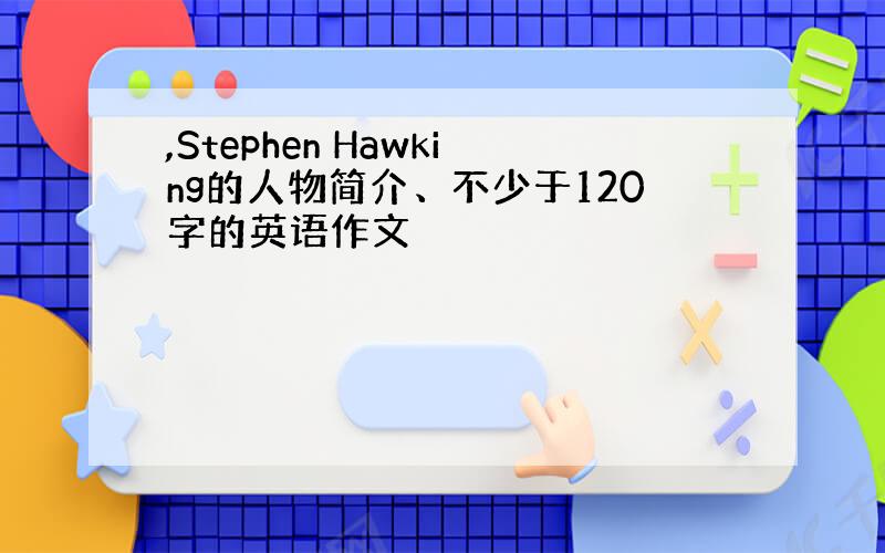 ,Stephen Hawking的人物简介、不少于120字的英语作文