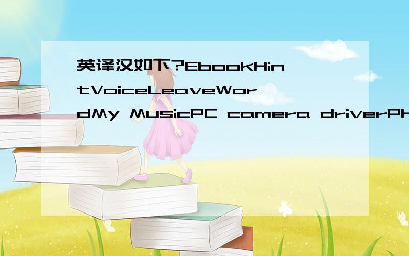 英译汉如下?EbookHintVoiceLeaveWordMy MusicPC camera driverPhonesu