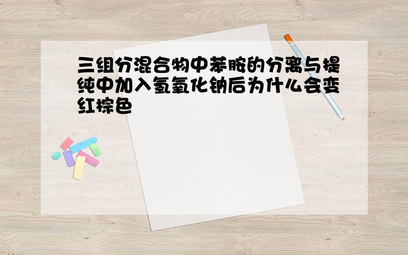 三组分混合物中苯胺的分离与提纯中加入氢氧化钠后为什么会变红棕色