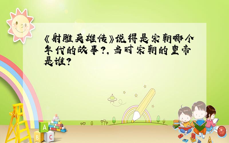 《射雕英雄传》说得是宋朝哪个年代的故事?,当时宋朝的皇帝是谁?