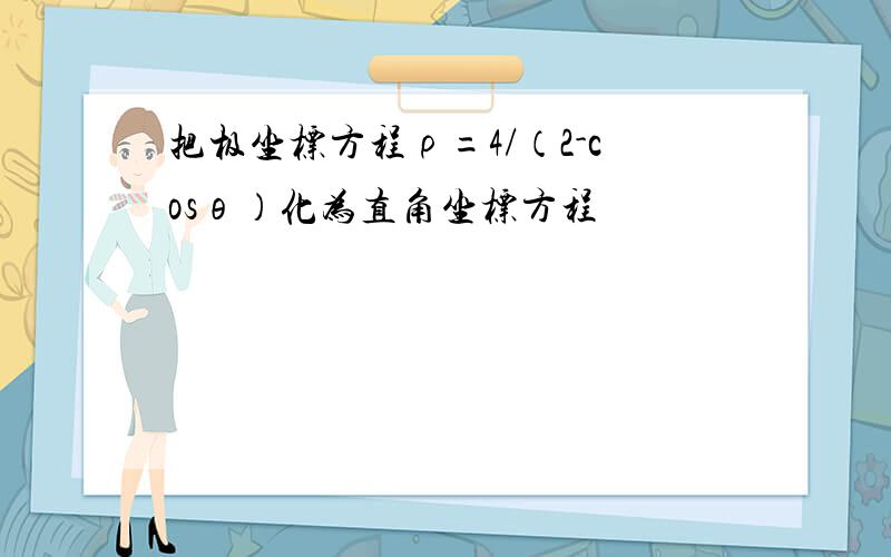 把极坐标方程ρ=4/（2-cosθ）化为直角坐标方程