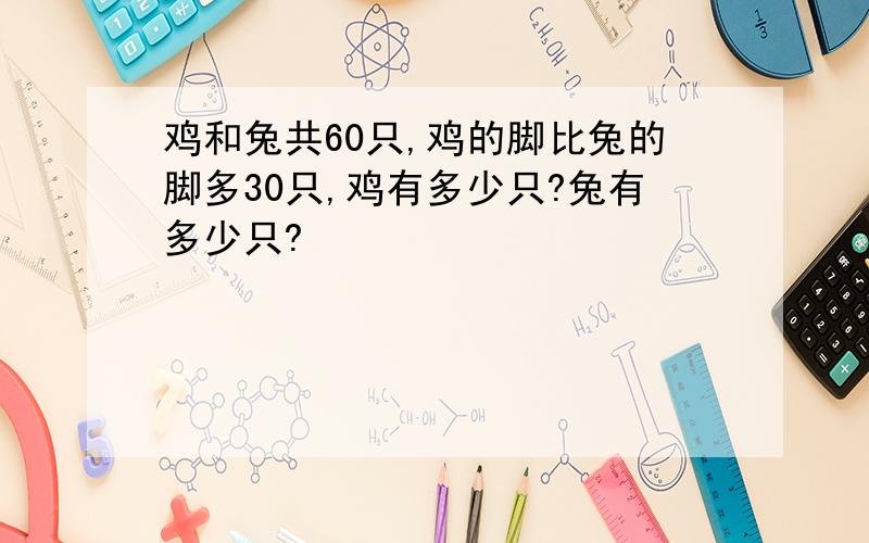 鸡和兔共60只,鸡的脚比兔的脚多30只,鸡有多少只?兔有多少只?