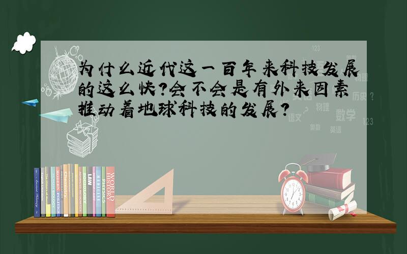 为什么近代这一百年来科技发展的这么快?会不会是有外来因素推动着地球科技的发展?