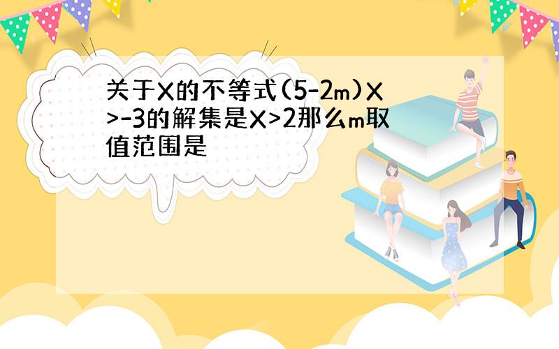 关于X的不等式(5-2m)X>-3的解集是X>2那么m取值范围是