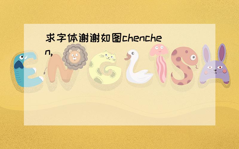 求字体谢谢如图chenchen,