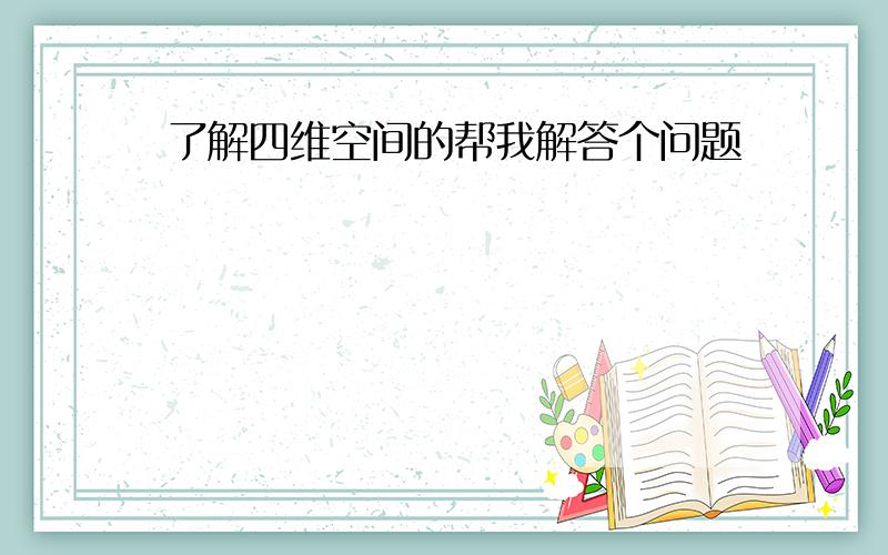 了解四维空间的帮我解答个问题