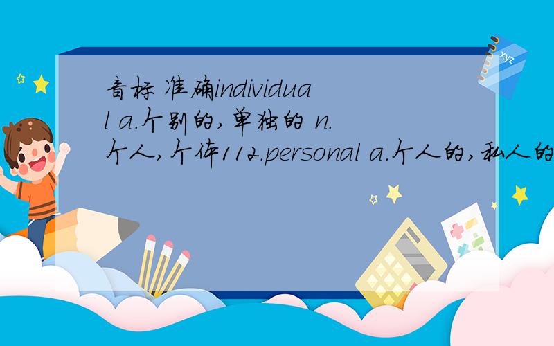 音标 准确individual a.个别的,单独的 n.个人,个体112.personal a.个人的,私人的；亲自的1