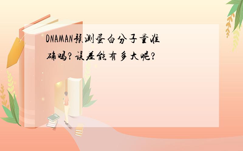 DNAMAN预测蛋白分子量准确吗?误差能有多大呢?