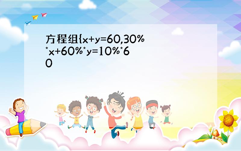 方程组{x+y=60,30%*x+60%*y=10%*60