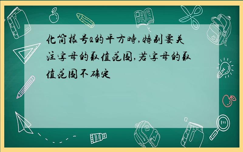 化简根号a的平方时,特别要关注字母的取值范围,若字母的取值范围不确定