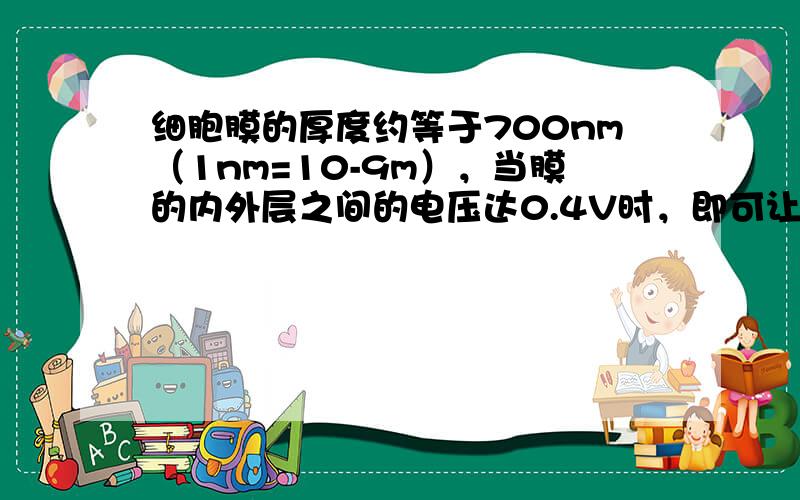 细胞膜的厚度约等于700nm（1nm=10-9m），当膜的内外层之间的电压达0.4V时，即可让一价钠离子渗透．设细胞膜内