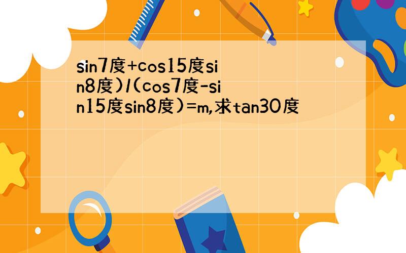 sin7度+cos15度sin8度)/(cos7度-sin15度sin8度)=m,求tan30度