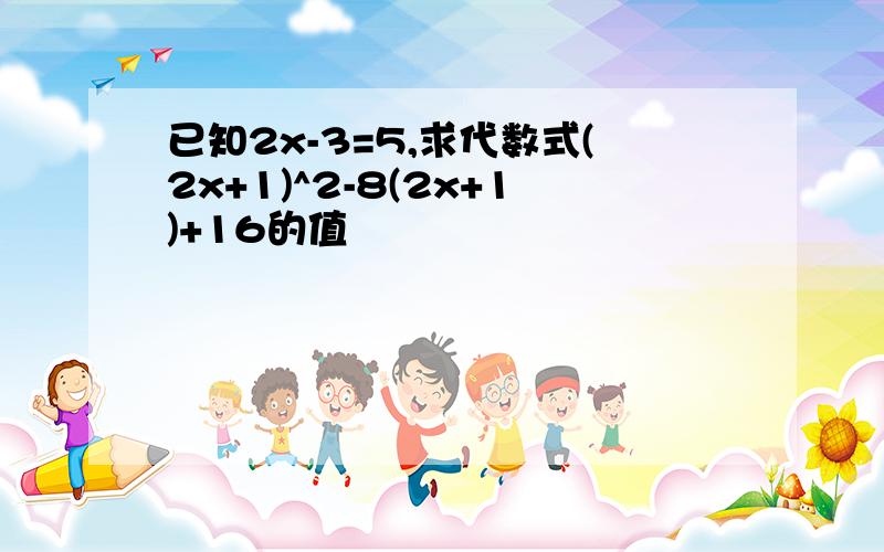 已知2x-3=5,求代数式(2x+1)^2-8(2x+1)+16的值