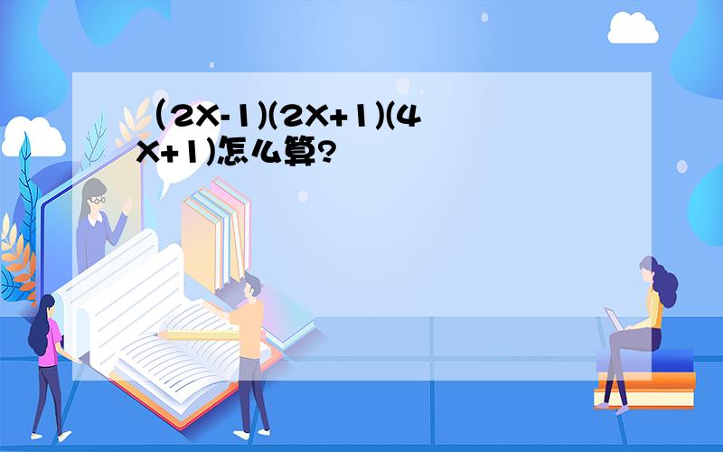 （2X-1)(2X+1)(4X+1)怎么算?