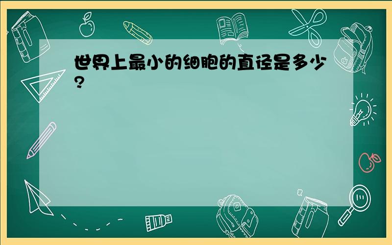 世界上最小的细胞的直径是多少?