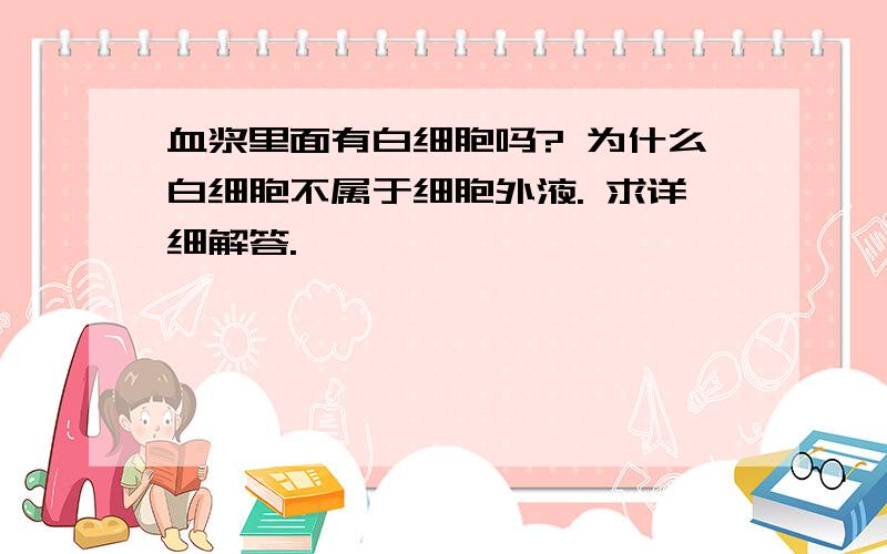 血浆里面有白细胞吗? 为什么白细胞不属于细胞外液. 求详细解答.