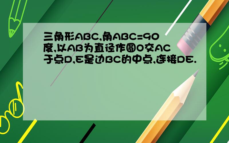 三角形ABC,角ABC=90度,以AB为直径作圆O交AC于点D,E是边BC的中点,连接DE.