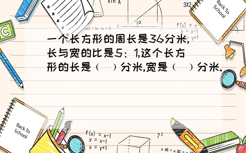 一个长方形的周长是36分米,长与宽的比是5：1,这个长方形的长是﹙ ﹚分米,宽是﹙ ﹚分米.